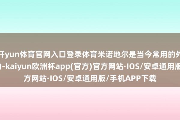开yun体育官网入口登录体育米诺地尔是当今常用的外用脱发调养药物-kaiyun欧洲杯app(官方)官方网站·IOS/安卓通用版/手机APP下载