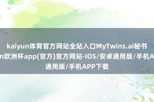 kaiyun体育官方网站全站入口MyTwins.ai秘书-kaiyun欧洲杯app(官方)官方网站·IOS/安卓通用版/手机APP下载