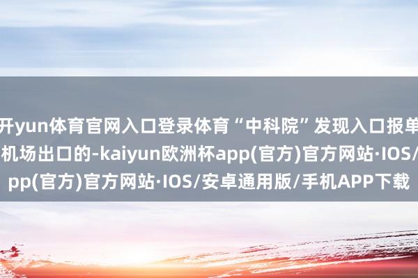开yun体育官网入口登录体育“中科院”发现入口报单上是从山东青岛流亭机场出口的-kaiyun欧洲杯app(官方)官方网站·IOS/安卓通用版/手机APP下载