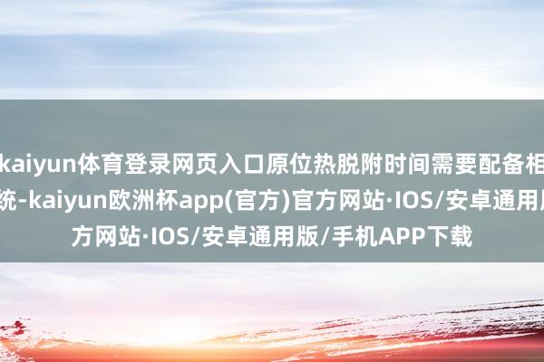kaiyun体育登录网页入口原位热脱附时间需要配备相应的监测限度系统-kaiyun欧洲杯app(官方)官方网站·IOS/安卓通用版/手机APP下载