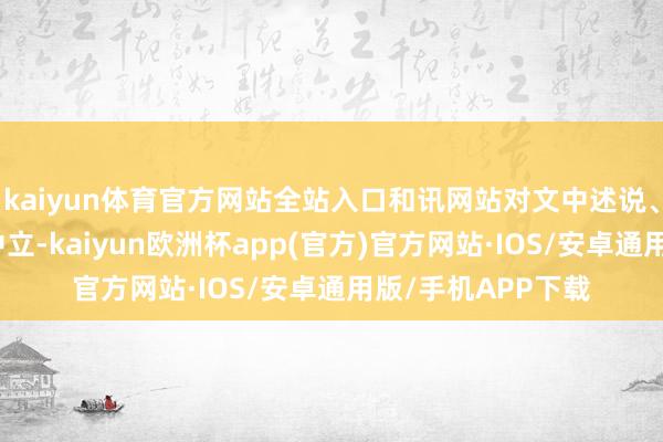 kaiyun体育官方网站全站入口和讯网站对文中述说、不雅点判断保捏中立-kaiyun欧洲杯app(官方)官方网站·IOS/安卓通用版/手机APP下载