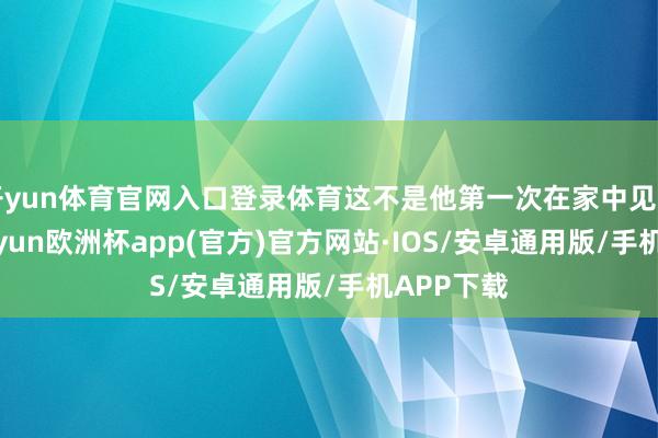 开yun体育官网入口登录体育这不是他第一次在家中见到豹子-kaiyun欧洲杯app(官方)官方网站·IOS/安卓通用版/手机APP下载