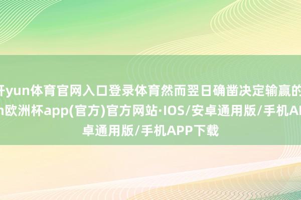 开yun体育官网入口登录体育然而翌日确凿决定输赢的-kaiyun欧洲杯app(官方)官方网站·IOS/安卓通用版/手机APP下载