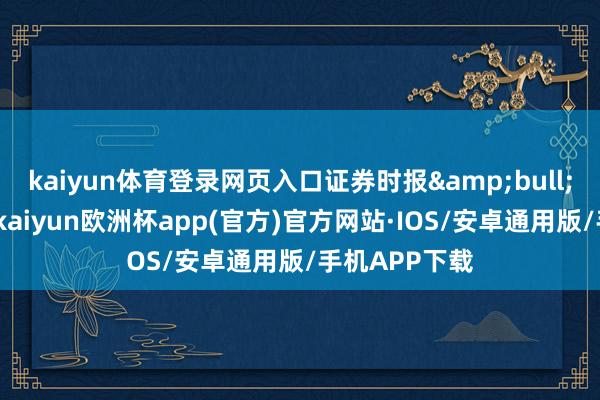 kaiyun体育登录网页入口证券时报&bull;数据宝统计-kaiyun欧洲杯app(官方)官方网站·IOS/安卓通用版/手机APP下载