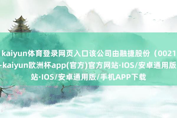kaiyun体育登录网页入口该公司由融捷股份（002192）全资抓股-kaiyun欧洲杯app(官方)官方网站·IOS/安卓通用版/手机APP下载