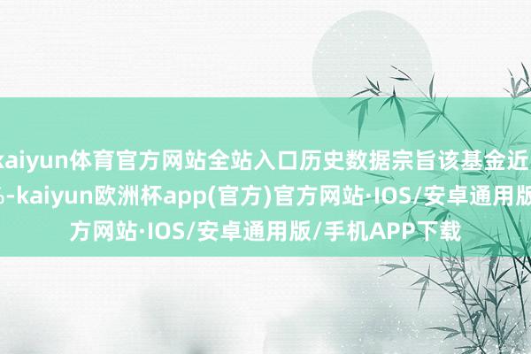 kaiyun体育官方网站全站入口历史数据宗旨该基金近1个月高潮1.24%-kaiyun欧洲杯app(官方)官方网站·IOS/安卓通用版/手机APP下载