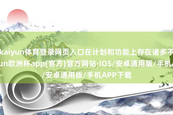 kaiyun体育登录网页入口在计划和功能上存在诸多不及-kaiyun欧洲杯app(官方)官方网站·IOS/安卓通用版/手机APP下载
