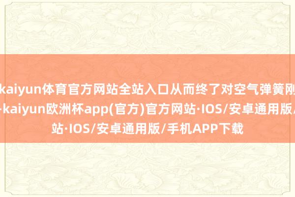 kaiyun体育官方网站全站入口从而终了对空气弹簧刚度的活泼调控-kaiyun欧洲杯app(官方)官方网站·IOS/安卓通用版/手机APP下载