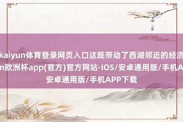 kaiyun体育登录网页入口这既带动了西湖邻近的经济-kaiyun欧洲杯app(官方)官方网站·IOS/安卓通用版/手机APP下载