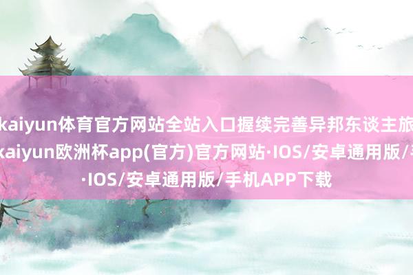 kaiyun体育官方网站全站入口握续完善异邦东谈主旅行生存便利-kaiyun欧洲杯app(官方)官方网站·IOS/安卓通用版/手机APP下载