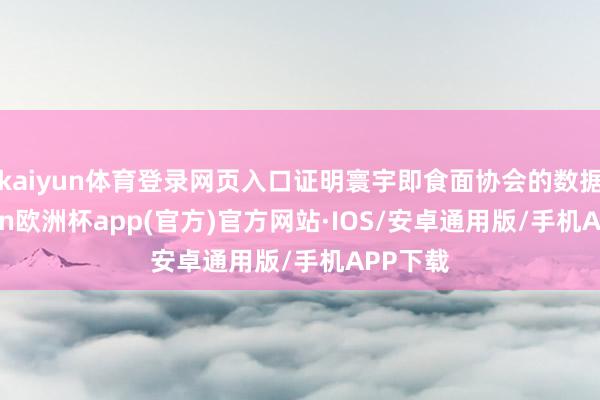 kaiyun体育登录网页入口证明寰宇即食面协会的数据-kaiyun欧洲杯app(官方)官方网站·IOS/安卓通用版/手机APP下载