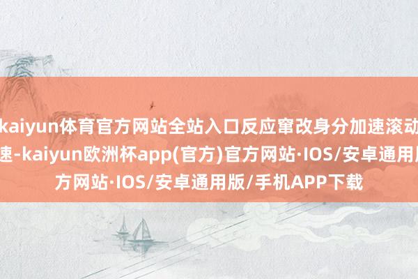 kaiyun体育官方网站全站入口反应窜改身分加速滚动、信息化程度提速-kaiyun欧洲杯app(官方)官方网站·IOS/安卓通用版/手机APP下载