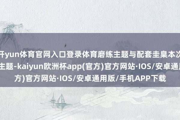 开yun体育官网入口登录体育磨练主题与配套圭臬本次联训以反恐行动为主题-kaiyun欧洲杯app(官方)官方网站·IOS/安卓通用版/手机APP下载
