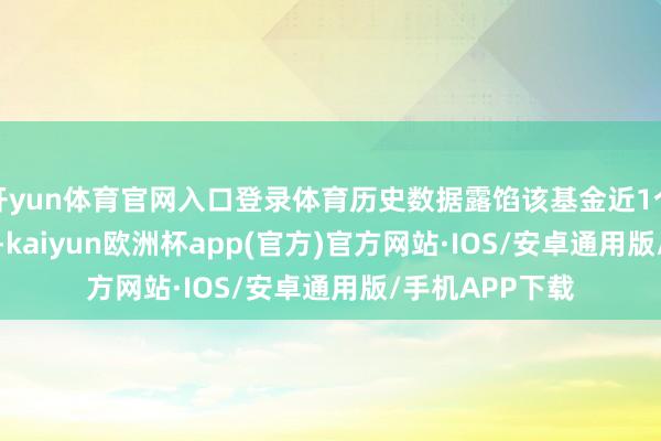开yun体育官网入口登录体育历史数据露馅该基金近1个月上升0.53%-kaiyun欧洲杯app(官方)官方网站·IOS/安卓通用版/手机APP下载