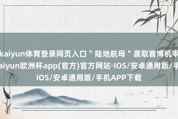 kaiyun体育登录网页入口＂陆地航母＂袭取赛博机甲盘算讲话-kaiyun欧洲杯app(官方)官方网站·IOS/安卓通用版/手机APP下载