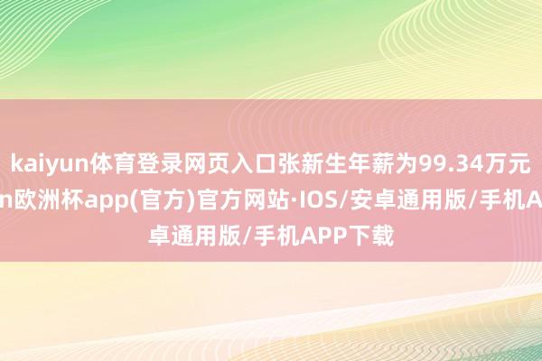 kaiyun体育登录网页入口张新生年薪为99.34万元-kaiyun欧洲杯app(官方)官方网站·IOS/安卓通用版/手机APP下载