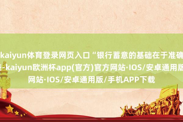 kaiyun体育登录网页入口“银行蓄意的基础在于准确无误的财务报表-kaiyun欧洲杯app(官方)官方网站·IOS/安卓通用版/手机APP下载