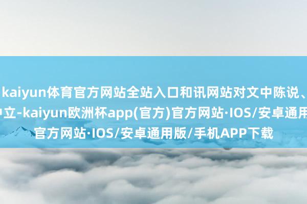 kaiyun体育官方网站全站入口和讯网站对文中陈说、不雅点判断保握中立-kaiyun欧洲杯app(官方)官方网站·IOS/安卓通用版/手机APP下载
