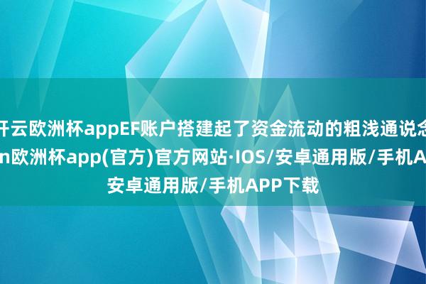 开云欧洲杯appEF账户搭建起了资金流动的粗浅通说念-kaiyun欧洲杯app(官方)官方网站·IOS/安卓通用版/手机APP下载