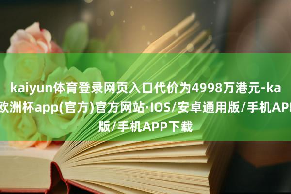 kaiyun体育登录网页入口代价为4998万港元-kaiyun欧洲杯app(官方)官方网站·IOS/安卓通用版/手机APP下载