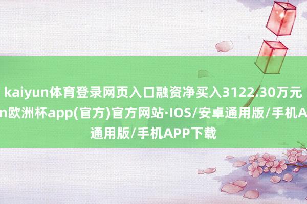 kaiyun体育登录网页入口融资净买入3122.30万元-kaiyun欧洲杯app(官方)官方网站·IOS/安卓通用版/手机APP下载