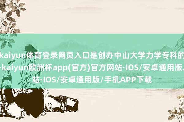 kaiyun体育登录网页入口是创办中山大学力学专科的主干老师之一-kaiyun欧洲杯app(官方)官方网站·IOS/安卓通用版/手机APP下载