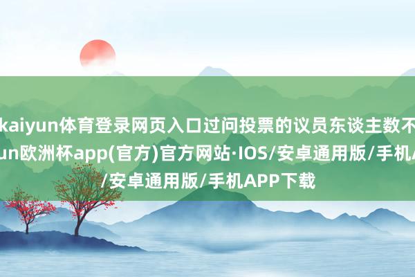 kaiyun体育登录网页入口过问投票的议员东谈主数不及-kaiyun欧洲杯app(官方)官方网站·IOS/安卓通用版/手机APP下载