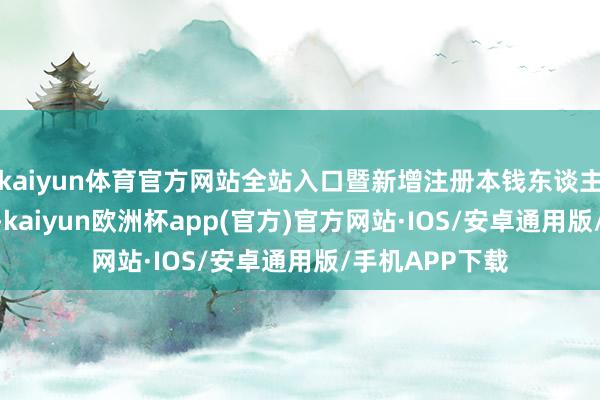 kaiyun体育官方网站全站入口暨新增注册本钱东谈主民币500万元-kaiyun欧洲杯app(官方)官方网站·IOS/安卓通用版/手机APP下载