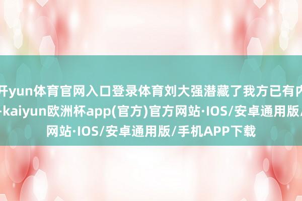 开yun体育官网入口登录体育刘大强潜藏了我方已有内助孩子的事实-kaiyun欧洲杯app(官方)官方网站·IOS/安卓通用版/手机APP下载