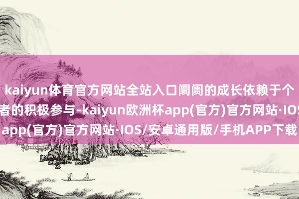 kaiyun体育官方网站全站入口阛阓的成长依赖于个东说念主和机构投资者的积极参与-kaiyun欧洲杯app(官方)官方网站·IOS/安卓通用版/手机APP下载