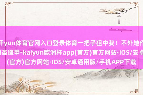 开yun体育官网入口登录体育一把子狙中我！不外她作念的是带苹果元素的圣诞甲-kaiyun欧洲杯app(官方)官方网站·IOS/安卓通用版/手机APP下载