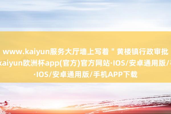 www.kaiyun服务大厅墙上写着＂黄楼镇行政审批服务中心＂-kaiyun欧洲杯app(官方)官方网站·IOS/安卓通用版/手机APP下载