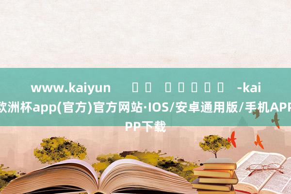 www.kaiyun      		  					  -kaiyun欧洲杯app(官方)官方网站·IOS/安卓通用版/手机APP下载