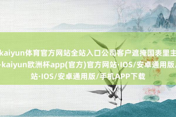 kaiyun体育官方网站全站入口公司客户遮掩国表里主流汽车制造商-kaiyun欧洲杯app(官方)官方网站·IOS/安卓通用版/手机APP下载