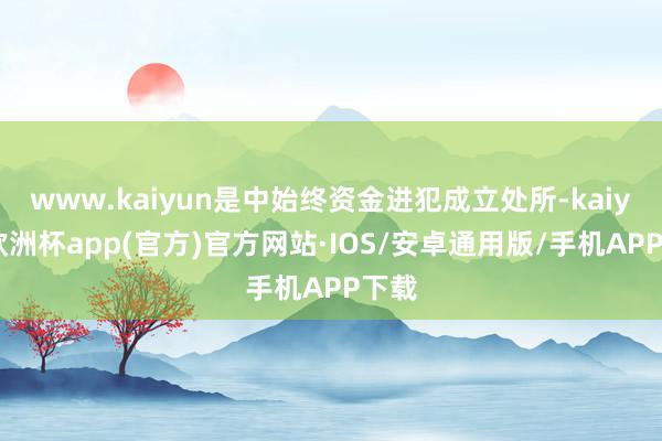 www.kaiyun是中始终资金进犯成立处所-kaiyun欧洲杯app(官方)官方网站·IOS/安卓通用版/手机APP下载