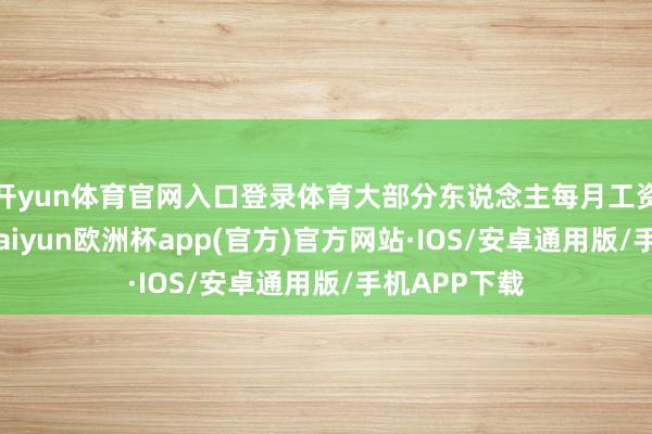 开yun体育官网入口登录体育大部分东说念主每月工资仅几十元-kaiyun欧洲杯app(官方)官方网站·IOS/安卓通用版/手机APP下载