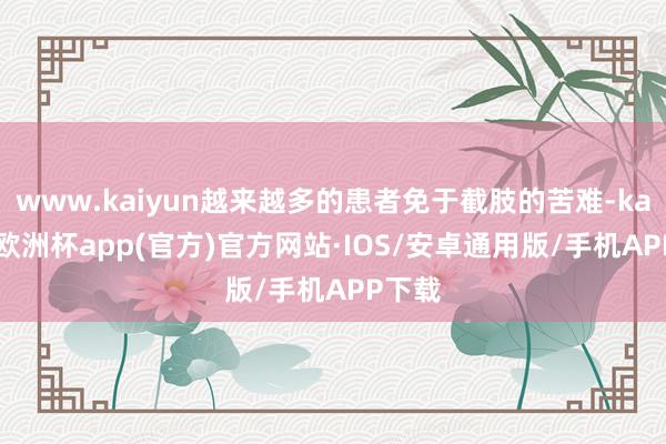www.kaiyun越来越多的患者免于截肢的苦难-kaiyun欧洲杯app(官方)官方网站·IOS/安卓通用版/手机APP下载