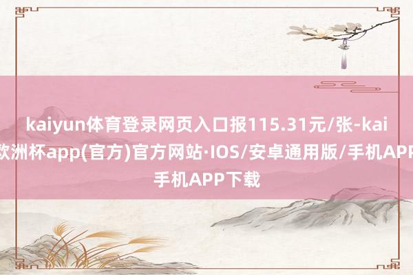 kaiyun体育登录网页入口报115.31元/张-kaiyun欧洲杯app(官方)官方网站·IOS/安卓通用版/手机APP下载