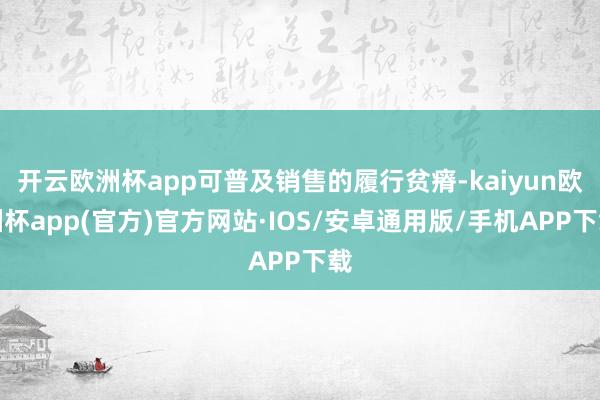 开云欧洲杯app可普及销售的履行贫瘠-kaiyun欧洲杯app(官方)官方网站·IOS/安卓通用版/手机APP下载