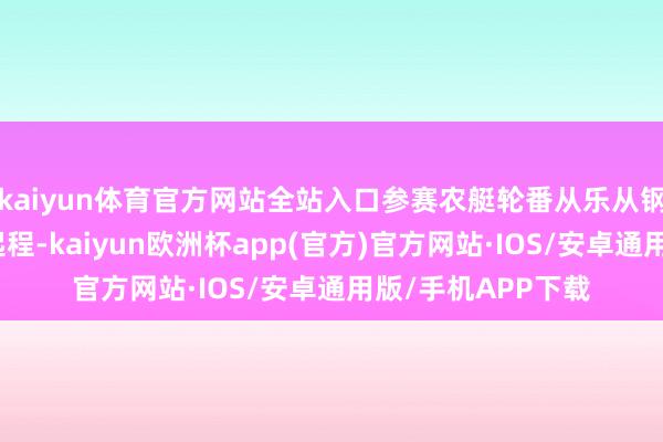 kaiyun体育官方网站全站入口参赛农艇轮番从乐从钢铁寰宇龙舟广场起程-kaiyun欧洲杯app(官方)官方网站·IOS/安卓通用版/手机APP下载