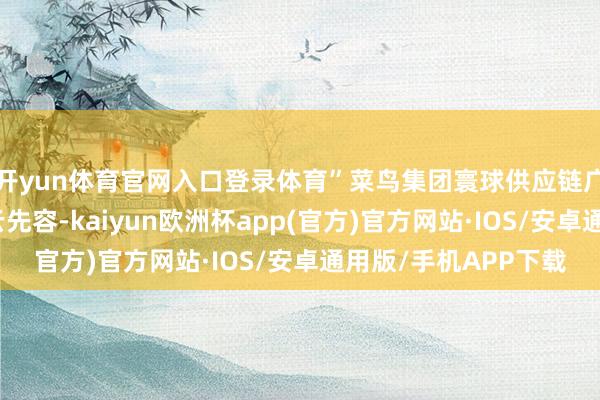 开yun体育官网入口登录体育”菜鸟集团寰球供应链广东区域关务司理刘云先容-kaiyun欧洲杯app(官方)官方网站·IOS/安卓通用版/手机APP下载