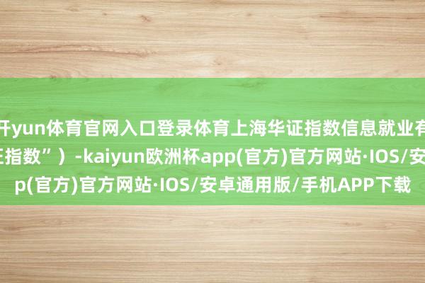 开yun体育官网入口登录体育上海华证指数信息就业有限公司（简称“华证指数”）-kaiyun欧洲杯app(官方)官方网站·IOS/安卓通用版/手机APP下载
