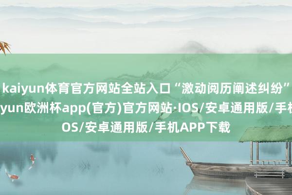 kaiyun体育官方网站全站入口“激动阅历阐述纠纷”有2则-kaiyun欧洲杯app(官方)官方网站·IOS/安卓通用版/手机APP下载