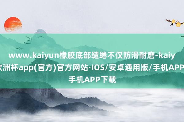 www.kaiyun橡胶底部缱绻不仅防滑耐磨-kaiyun欧洲杯app(官方)官方网站·IOS/安卓通用版/手机APP下载