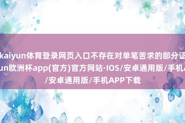 kaiyun体育登录网页入口不存在对单笔苦求的部分证据-kaiyun欧洲杯app(官方)官方网站·IOS/安卓通用版/手机APP下载