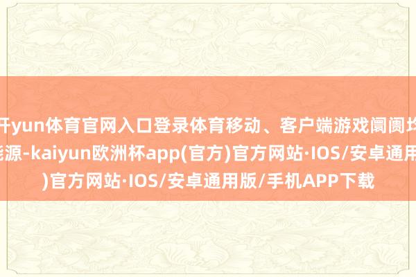 开yun体育官网入口登录体育移动、客户端游戏阛阓均是增长的主要驱能源-kaiyun欧洲杯app(官方)官方网站·IOS/安卓通用版/手机APP下载