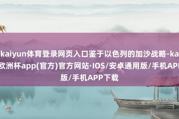 kaiyun体育登录网页入口鉴于以色列的加沙战略-kaiyun欧洲杯app(官方)官方网站·IOS/安卓通用版/手机APP下载