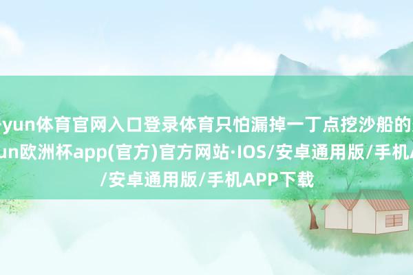 开yun体育官网入口登录体育只怕漏掉一丁点挖沙船的影子-kaiyun欧洲杯app(官方)官方网站·IOS/安卓通用版/手机APP下载