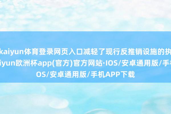 kaiyun体育登录网页入口减轻了现行反推销设施的执行后果-kaiyun欧洲杯app(官方)官方网站·IOS/安卓通用版/手机APP下载