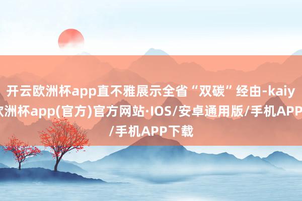开云欧洲杯app直不雅展示全省“双碳”经由-kaiyun欧洲杯app(官方)官方网站·IOS/安卓通用版/手机APP下载
